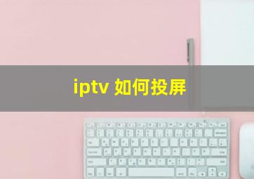 iptv 如何投屏